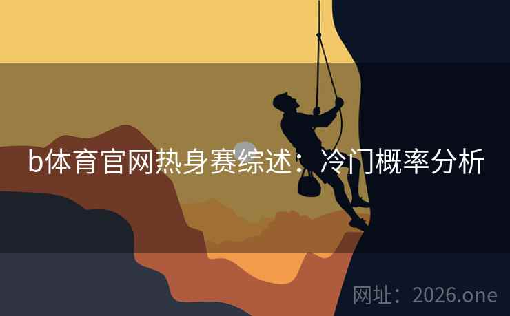 b体育官网热身赛综述:冷门概率分析 b体育官网热身赛综述:冷门概率分析