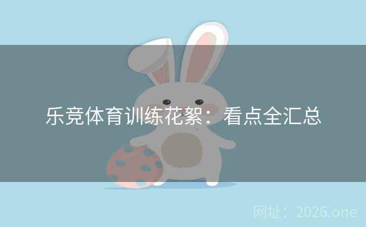 乐竞体育训练花絮:看点全汇总 乐竞体育训练花絮:看点全汇总
