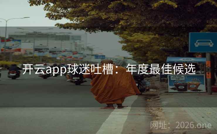 开云app球迷吐槽:年度最佳候选 开云app球迷吐槽:年度最佳候选