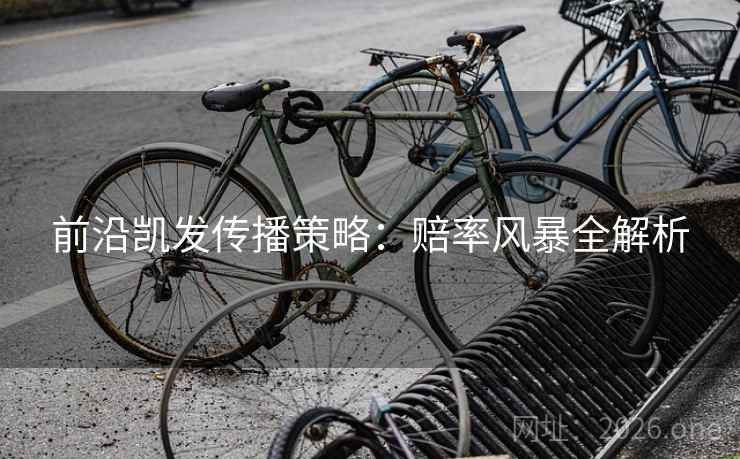 前沿凯发传播策略:赔率风暴全解析 前沿凯发传播策略:赔率风暴全解析