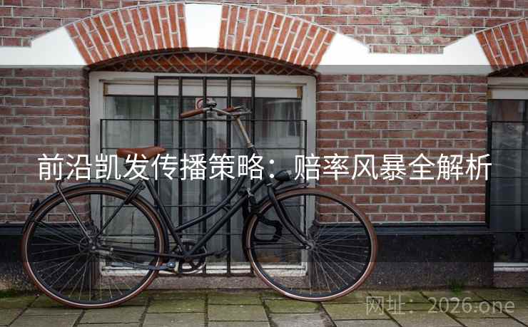 前沿凯发传播策略:赔率风暴全解析 前沿凯发传播策略:赔率风暴全解析