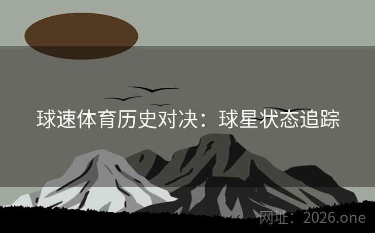 球速体育历史对决:球星状态追踪 球速体育历史对决:球星状态追踪