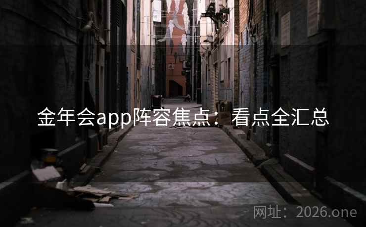 金年会app阵容焦点:看点全汇总 金年会app阵容焦点:看点全汇总