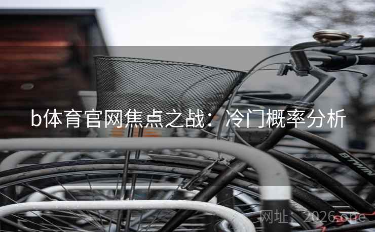 b体育官网焦点之战:冷门概率分析 b体育官网焦点之战:冷门概率分析