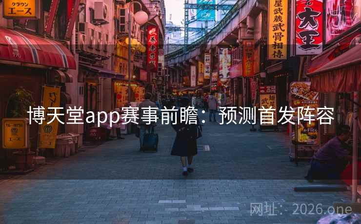 博天堂app赛事前瞻:预测首发阵容 博天堂app赛事前瞻:预测首发阵容