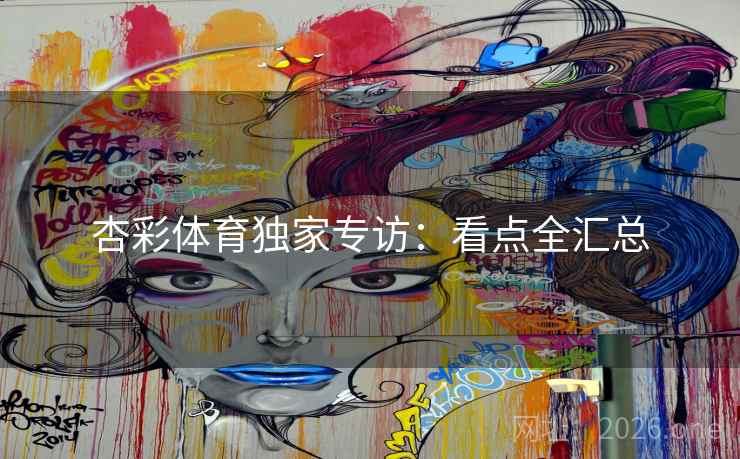 杏彩体育独家专访:看点全汇总 杏彩体育独家专访:看点全汇总