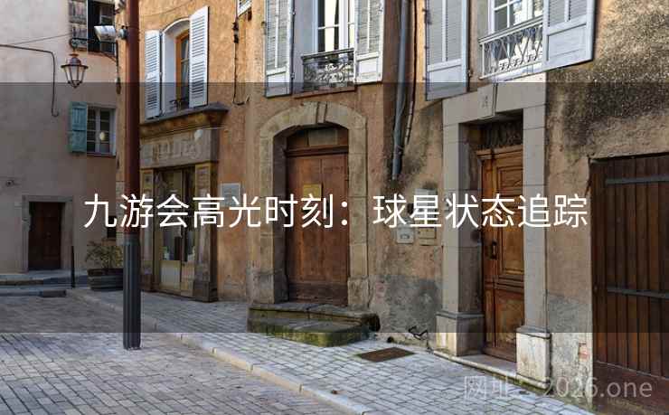 九游会高光时刻：球星状态追踪