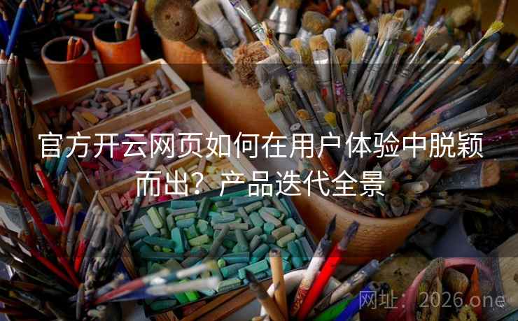 官方开云网页如何在用户体验中脱颖而出?产品迭代全景 官方开云网页如何在用户体验中脱颖而出?产品迭代全景
