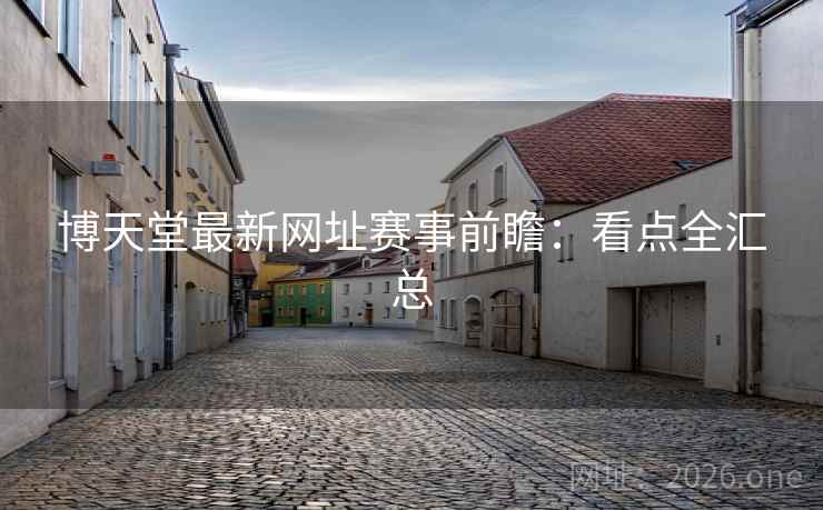 博天堂最新网址赛事前瞻：看点全汇总