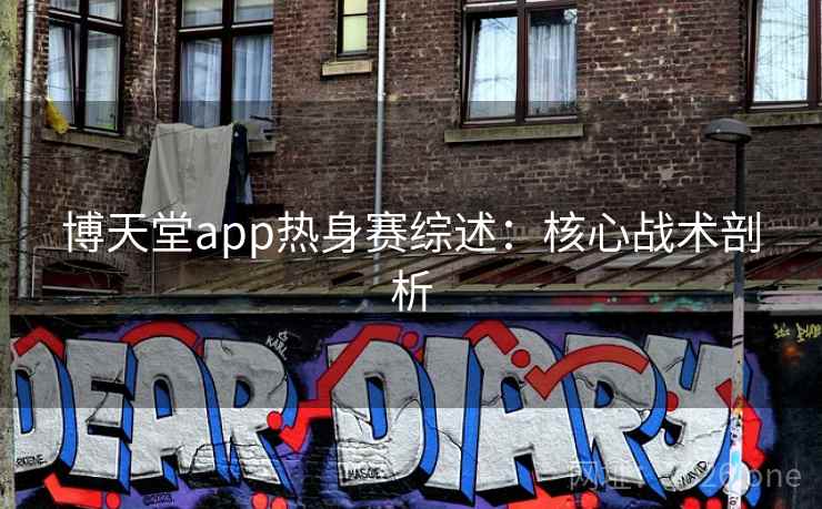 博天堂app热身赛综述:核心战术剖析 博天堂app热身赛综述:核心战术剖析
