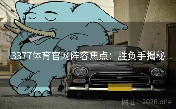 3377体育官网阵容焦点:胜负手揭秘 3377体育官网阵容焦点:胜负手揭秘