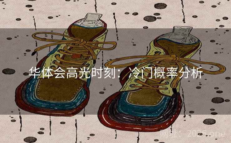 华体会高光时刻:冷门概率分析 华体会高光时刻:冷门概率分析