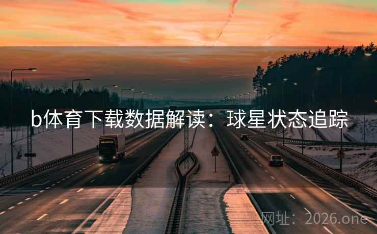 b体育下载数据解读:球星状态追踪 b体育下载数据解读:球星状态追踪