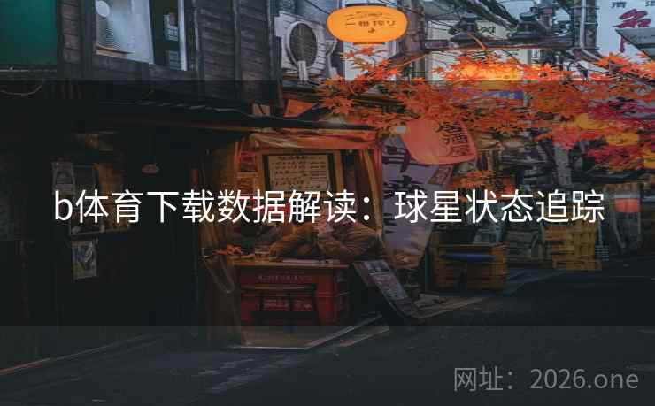 b体育下载数据解读:球星状态追踪 b体育下载数据解读:球星状态追踪