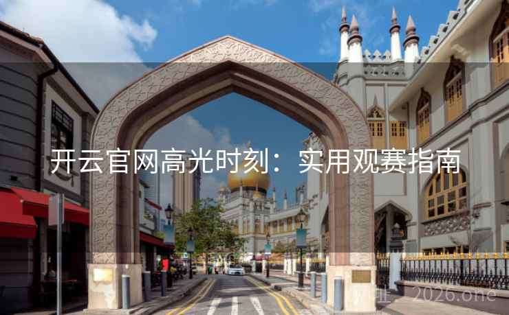 开云官网高光时刻:实用观赛指南 开云官网高光时刻:实用观赛指南