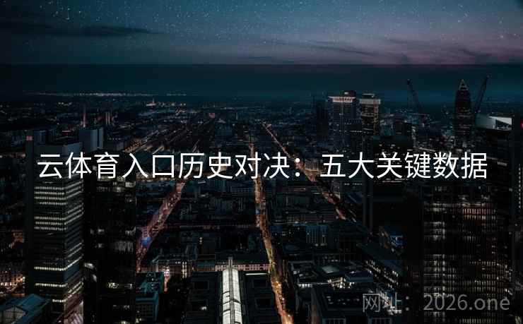 云体育入口历史对决:五大关键数据 云体育入口历史对决:五大关键数据