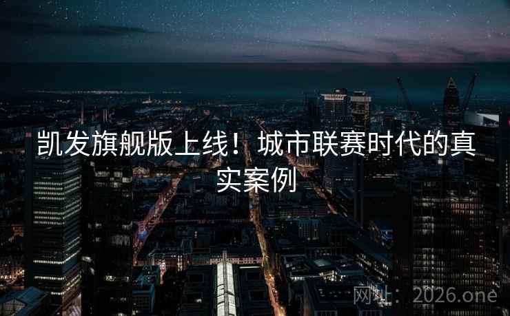 凯发旗舰版上线!城市联赛时代的真实案例 凯发旗舰版上线!城市联赛时代的真实案例