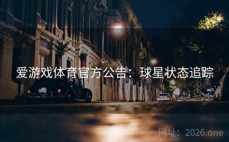 爱游戏体育官方公告:球星状态追踪 爱游戏体育官方公告:球星状态追踪