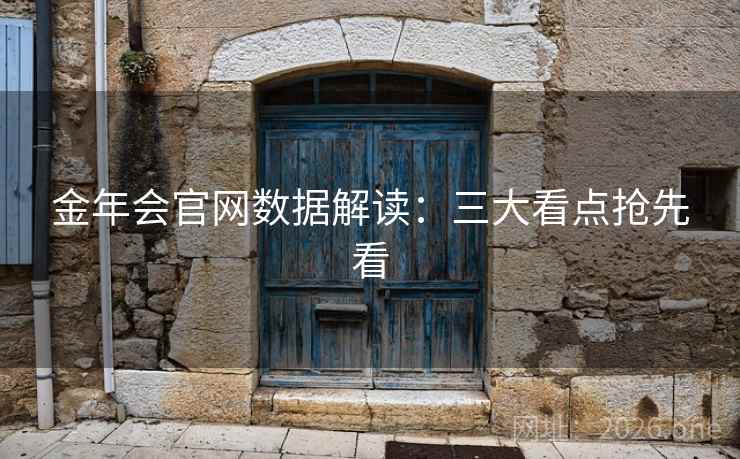 金年会官网数据解读:三大看点抢先看 金年会官网数据解读:三大看点抢先看