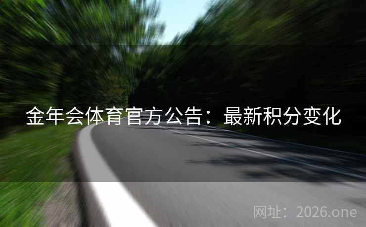 金年会体育官方公告:最新积分变化 金年会体育官方公告:最新积分变化