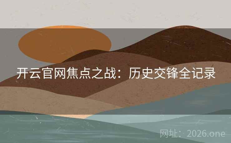 开云官网焦点之战:历史交锋全记录 开云官网焦点之战:历史交锋全记录