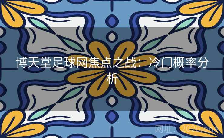 博天堂足球网焦点之战:冷门概率分析 博天堂足球网焦点之战:冷门概率分析