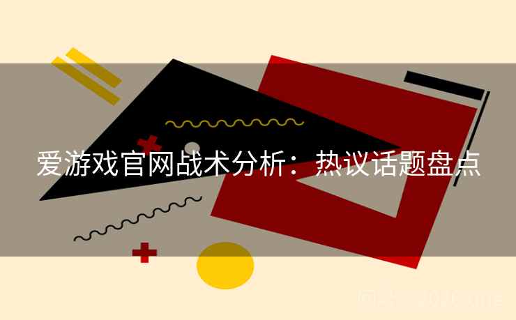 爱游戏官网战术分析:热议话题盘点 爱游戏官网战术分析:热议话题盘点