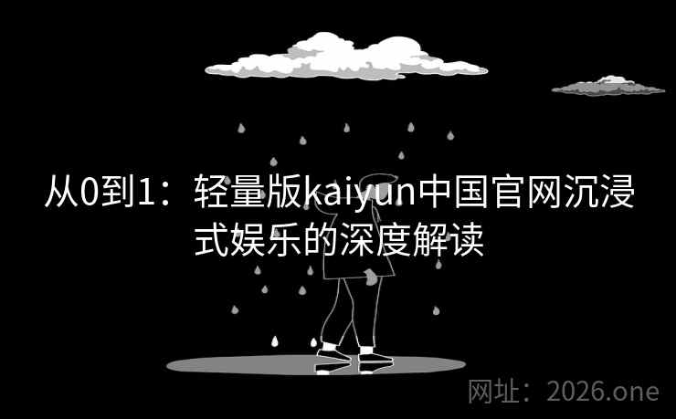从0到1:轻量版kaiyun中国官网沉浸式娱乐的深度解读 从0到1:轻量版kaiyun中国官网沉浸式娱乐的深度解读