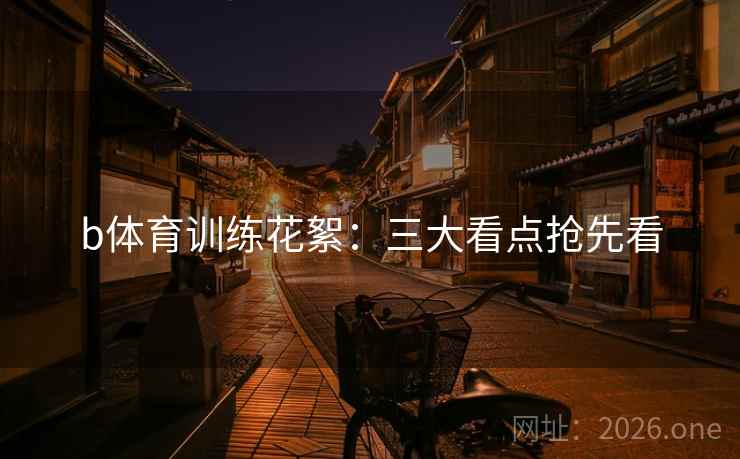 b体育训练花絮:三大看点抢先看 b体育训练花絮:三大看点抢先看