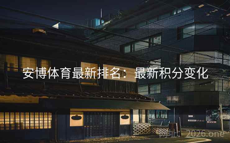 安博体育最新排名:最新积分变化 安博体育最新排名:最新积分变化
