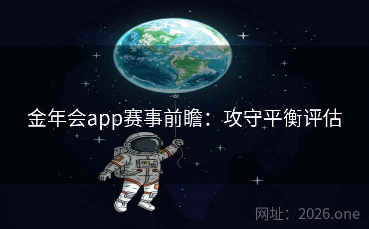 金年会app赛事前瞻:攻守平衡评估 金年会app赛事前瞻:攻守平衡评估