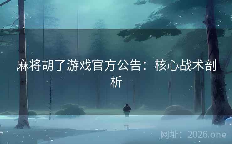 麻将胡了游戏官方公告:核心战术剖析 麻将胡了游戏官方公告:核心战术剖析