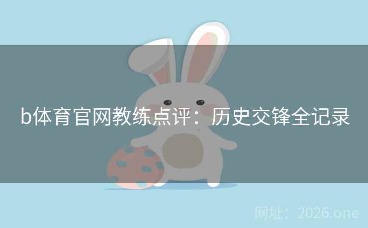 b体育官网教练点评:历史交锋全记录 b体育官网教练点评:历史交锋全记录