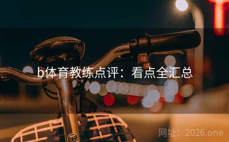 b体育教练点评:看点全汇总 b体育教练点评:看点全汇总