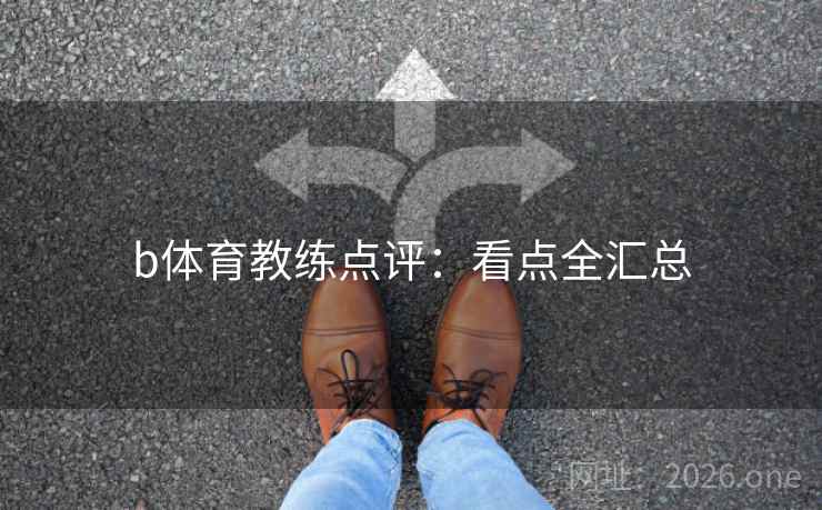 b体育教练点评:看点全汇总 b体育教练点评:看点全汇总