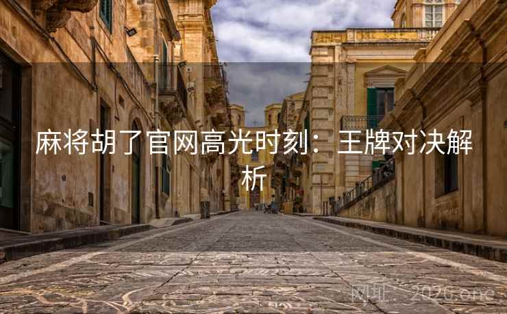 麻将胡了官网高光时刻:王牌对决解析 麻将胡了官网高光时刻:王牌对决解析