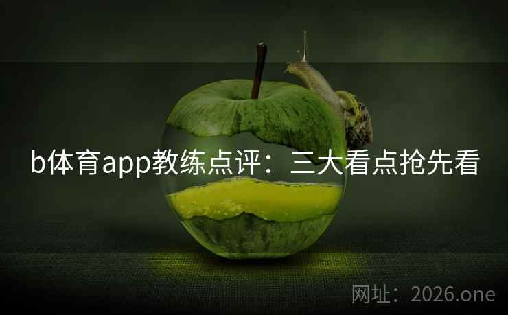 b体育app教练点评:三大看点抢先看 b体育app教练点评:三大看点抢先看