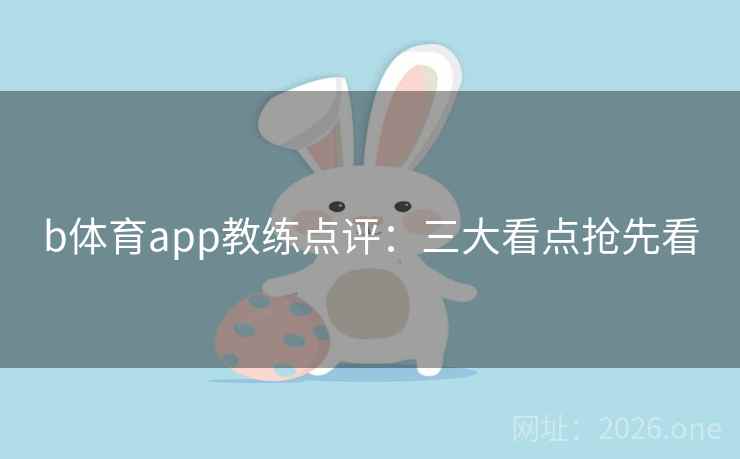 b体育app教练点评:三大看点抢先看 b体育app教练点评:三大看点抢先看