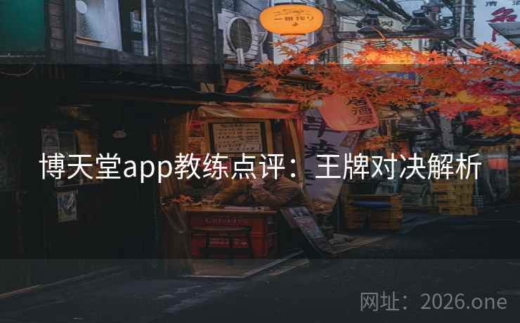 博天堂app教练点评:王牌对决解析 博天堂app教练点评:王牌对决解析