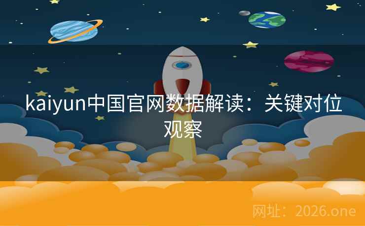 kaiyun中国官网数据解读:关键对位观察 kaiyun中国官网数据解读:关键对位观察