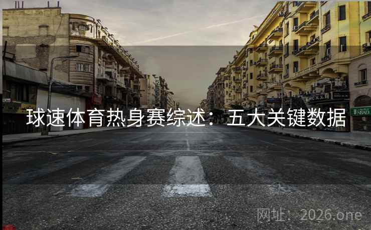 球速体育热身赛综述:五大关键数据 球速体育热身赛综述:五大关键数据