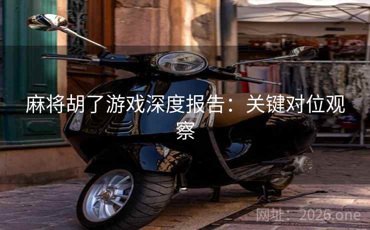麻将胡了游戏深度报告:关键对位观察 麻将胡了游戏深度报告:关键对位观察
