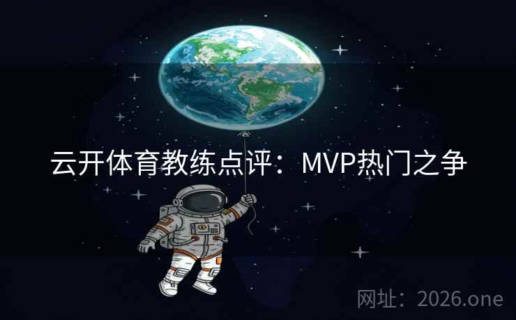 云开体育教练点评:MVP热门之争 云开体育教练点评:MVP热门之争
