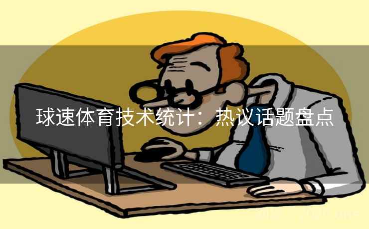球速体育技术统计:热议话题盘点 球速体育技术统计:热议话题盘点