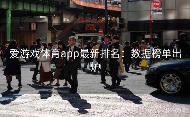 爱游戏体育app最新排名:数据榜单出炉 爱游戏体育app最新排名:数据榜单出炉