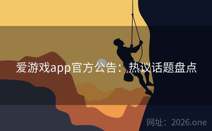 爱游戏app官方公告:热议话题盘点 爱游戏app官方公告:热议话题盘点