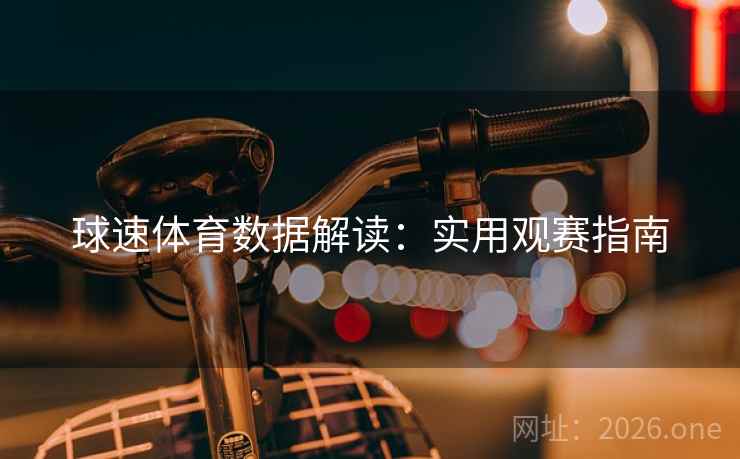 球速体育数据解读：实用观赛指南