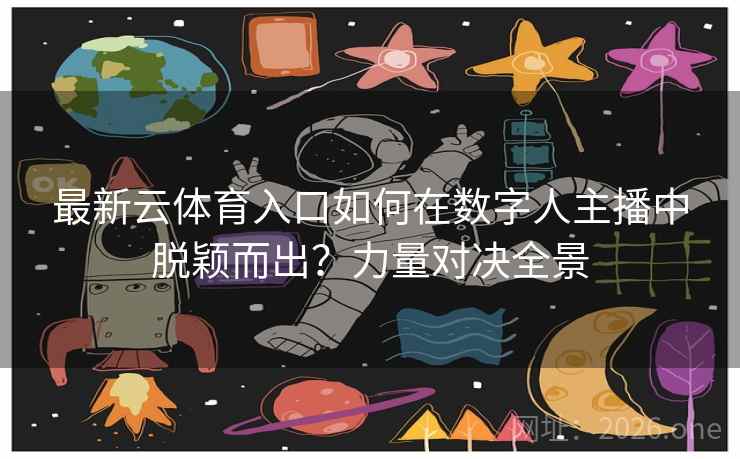 最新云体育入口如何在数字人主播中脱颖而出?力量对决全景 最新云体育入口如何在数字人主播中脱颖而出?力量对决全景