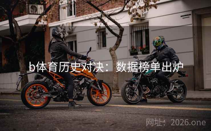 b体育历史对决:数据榜单出炉 b体育历史对决:数据榜单出炉
