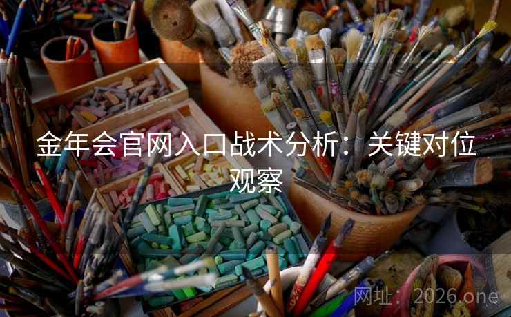 金年会官网入口战术分析:关键对位观察 金年会官网入口战术分析:关键对位观察